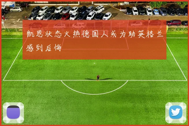 凯恩状态火热德国人或为助英格兰感到后悔