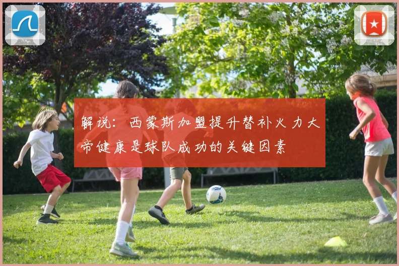 解说：西蒙斯加盟提升替补火力大帝健康是球队成功的关键因素