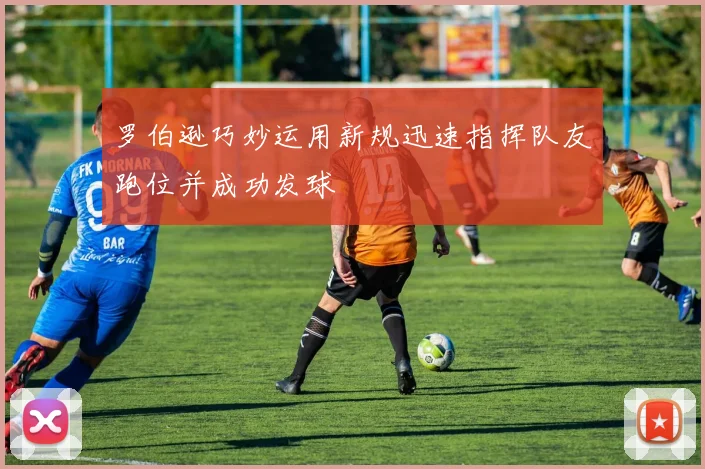 罗伯逊巧妙运用新规迅速指挥队友跑位并成功发球
