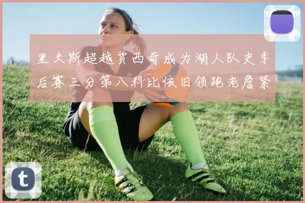 里夫斯超越贾西奇成为湖人队史季后赛三分第八科比依旧领跑老詹紧随其后