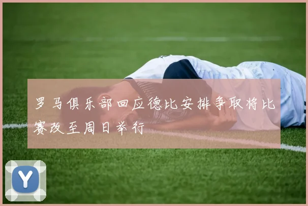 罗马俱乐部回应德比安排争取将比赛改至周日举行