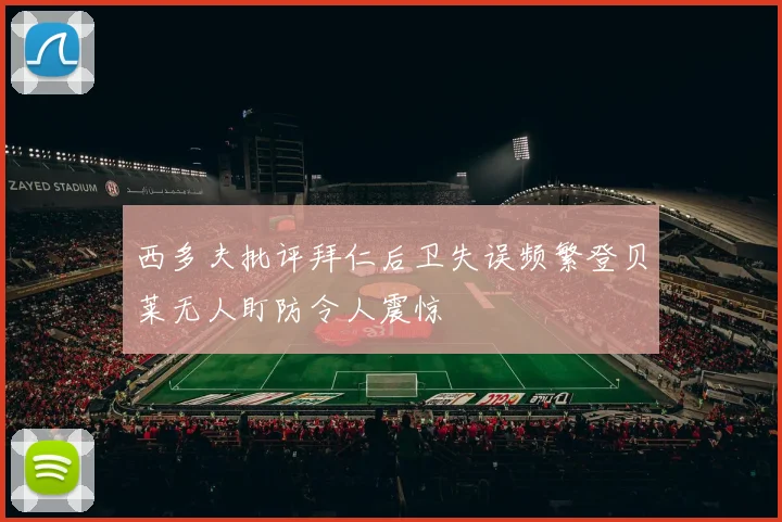 西多夫批评拜仁后卫失误频繁登贝莱无人盯防令人震惊