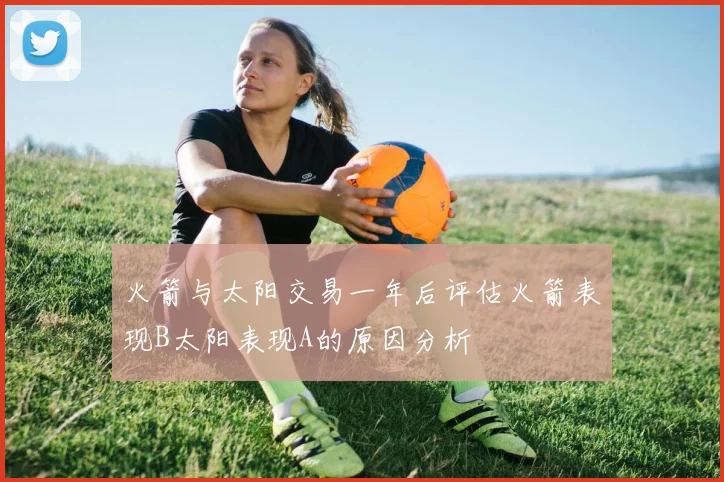 火箭与太阳交易一年后评估火箭表现B太阳表现A的原因分析