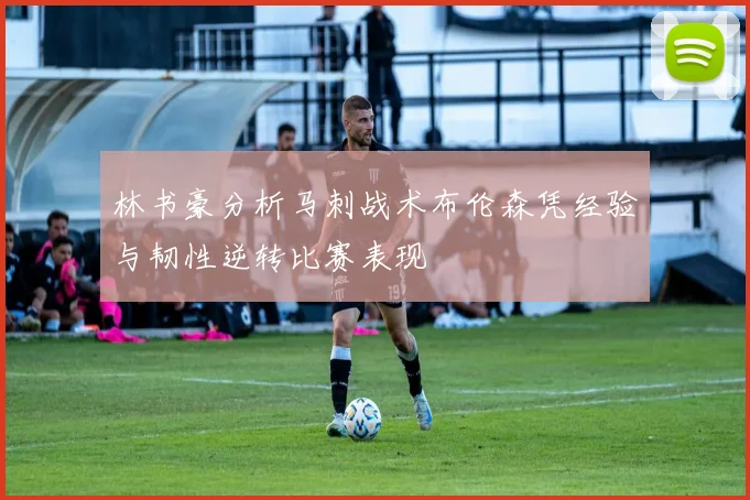 林书豪分析马刺战术布伦森凭经验与韧性逆转比赛表现